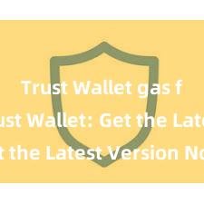 Trust Wallet gas fees Trust Wallet: Get the Latest Version Now!