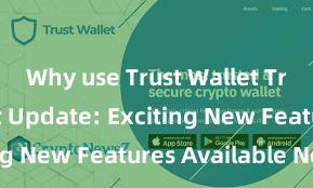 Why use Trust Wallet Trust Wallet Update: Exciting New Features Available Now