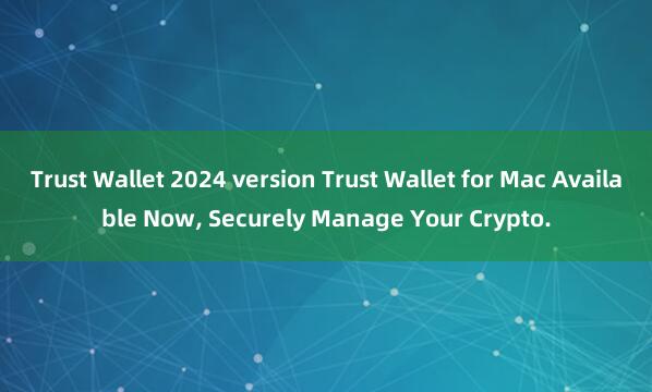 Trust Wallet 2024 version Trust Wallet for Mac Available Now, Securely Manage Your Crypto.