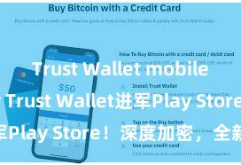 Trust Wallet mobile security Trust Wallet进军Play Store！深度加密，全新体验。